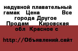 Tamac надувной плавательный гамак › Цена ­ 2 500 - Все города Другое » Продам   . Кировская обл.,Красное с.